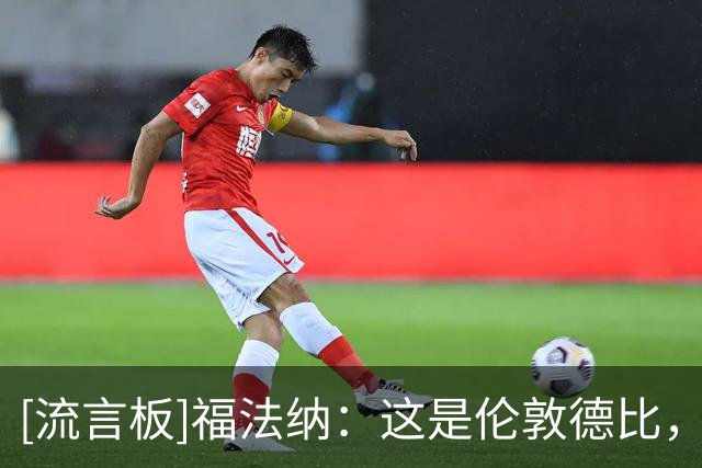 [流言板]福法纳：这是伦敦德比，无论是否是季前赛都想赢&对结果失望